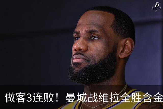 做客3连败！曼城战维拉全胜含金量遇考验 顶住开局冲击很重要