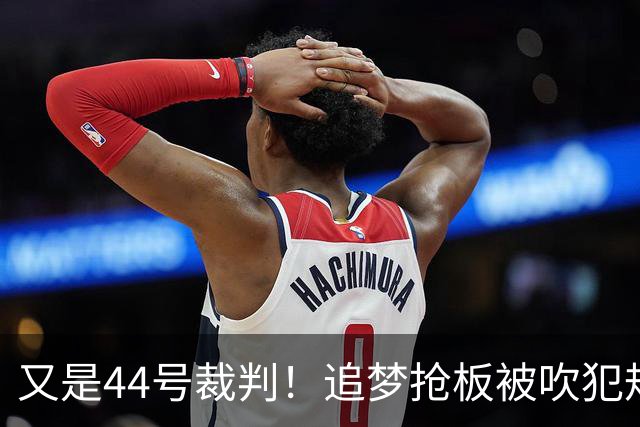 又是44号裁判！追梦抢板被吹犯规，勇士挑战成功